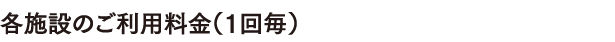 各施設のご利用料金（１回毎）